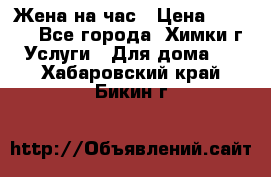 Жена на час › Цена ­ 3 000 - Все города, Химки г. Услуги » Для дома   . Хабаровский край,Бикин г.